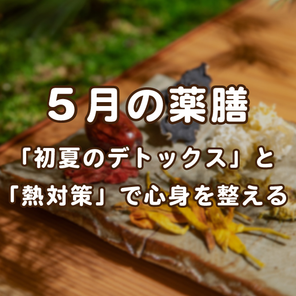 薬膳レシピ】5月の薬膳「初夏のデトックス」と「熱対策」で心身を
